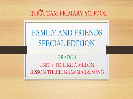 Bài giảng Tiếng Anh Lớp 4 Family and Friends Special Edition - Unit 8: I’d like a melon. Lesson 3: Grammar & Song - Trường Tiểu học Thới Tam