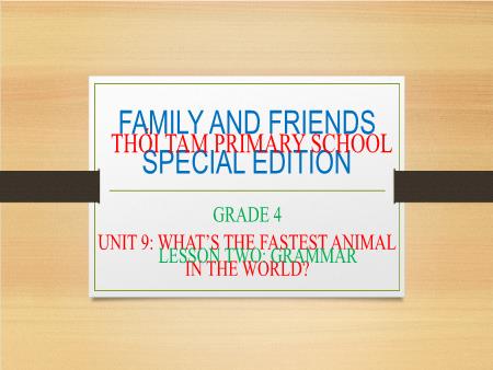 Bài giảng Tiếng Anh Lớp 4 Family and Friends Special Edition - Unit 9: What’s the fastest animal in the world. Lesson 2: Grammar - Trường Tiểu học Thới Tam