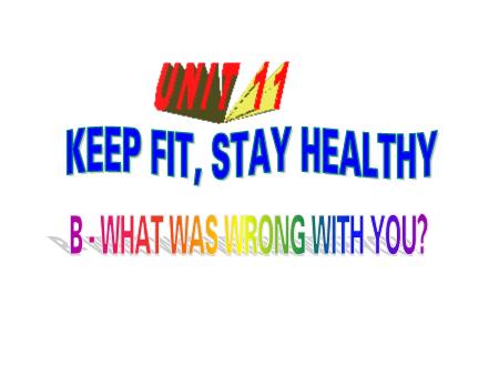Bài giảng Tiếng Anh Lớp 7 - Unit 11: Keep fit, stay healthy - Part B: What was wrong with you