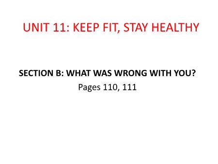 Bài giảng Tiếng Anh Lớp 7 - Unit 11: Keep fit, stay healthy. Section B: What was wrong with you