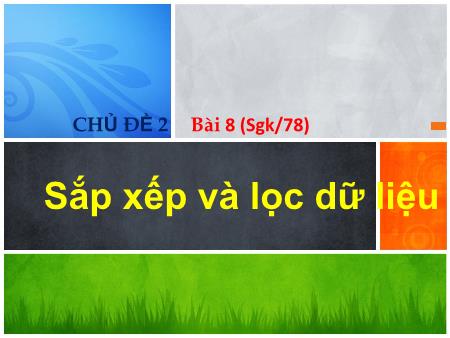 Bài giảng Tin học 7 - Chủ đề 2: Sắp xếp và lọc dữ liệu