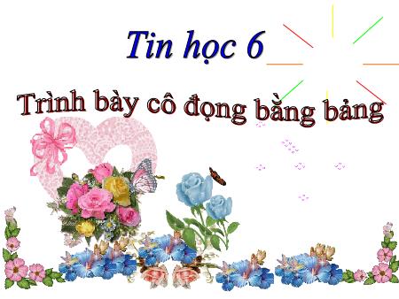 Bài giảng Tin học Lớp 6 - Tiết 62, Bài 21: Trình bày cô đọng bằng bảng