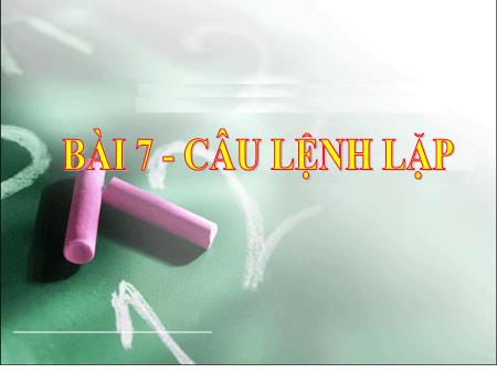 Bài giảng Tin học Lớp 8 - Bài 7: Câu lệnh lặp