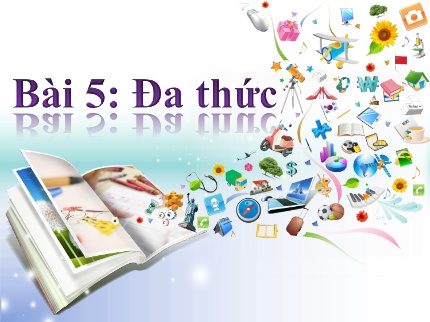 Bài giảng Toán 7 - Tuần 24, Bài 5: Đa thức