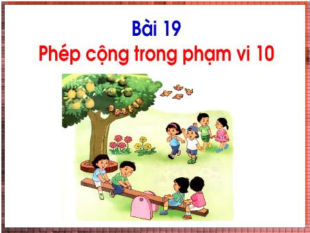 Bài giảng Toán Lớp 1 - Bài 19: Phép cộng trong phạm vi 10