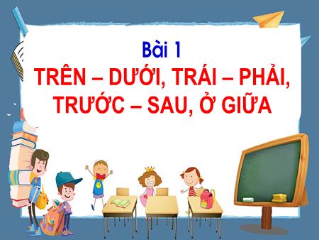 Bài giảng Toán Lớp 1 - Tuần 1, Bài 1: Trên-dưới, trái-phải, trước-sau, ở giữa