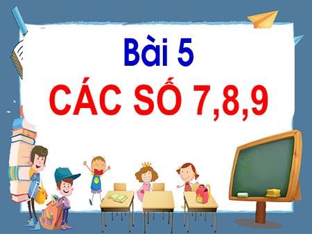 Bài giảng Toán Lớp 1 - Tuần 2, Bài 5: Các số 7, 8, 9