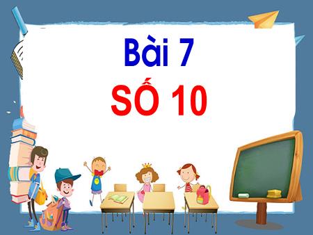 Bài giảng Toán Lớp 1 - Tuần 2, Bài 7: Số 10