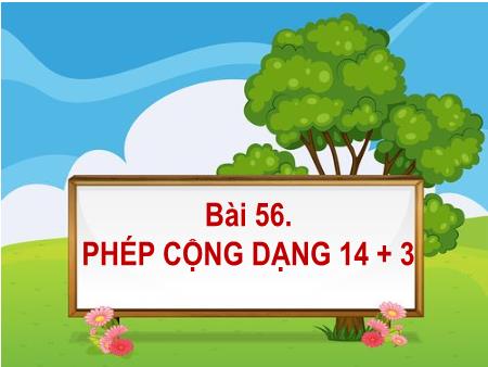 Bài giảng Toán Lớp 1 - Tuần 26, Bài 56: Phép cộng dạng 14+3