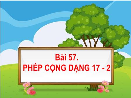 Bài giảng Toán Lớp 1 - Tuần 26, Bài 57: Phép cộng dạng 17 - 2