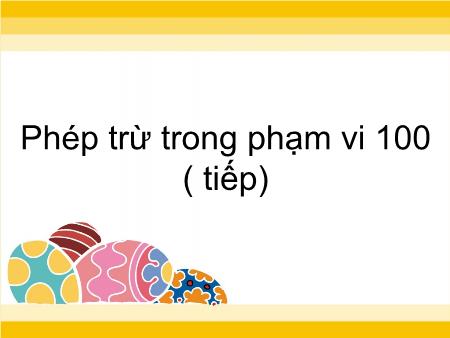 Bài giảng Toán Lớp 1 - Tuần 30, Bài: Phép trừ trong phạm vi 100 (Tiếp)