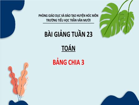 Bài giảng Toán Lớp 2 - Tuần 23, Bài: Bảng chia 3 - Trường Tiểu học Trần Văn Mười