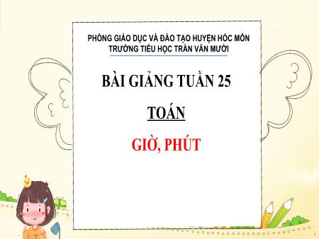 Bài giảng Toán Lớp 2 - Tuần 25, Bài: Giờ, phút - Trường Tiểu học Trần Văn Mười