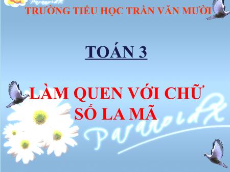Bài giảng Toán Lớp 3 - Bài: Làm quen với chữ số La Mã - Trường Tiểu học Trần Văn Mười