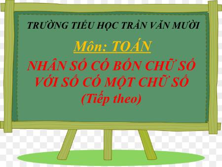 Bài giảng Toán Lớp 3 - Bài: Nhân số có bốn chữ số với số có một chữ số (Tiếp theo) - Trường Tiểu học Trần Văn Mười