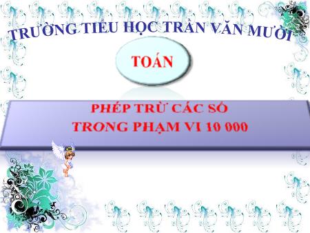 Bài giảng Toán Lớp 3 - Bài: Phép trừ các số trong phạm vi 10 000 - Trường Tiểu học Trần Văn Mười