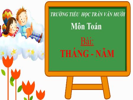 Bài giảng Toán Lớp 3 - Bài: Tháng, năm - Trường Tiểu học Trần Văn Mười