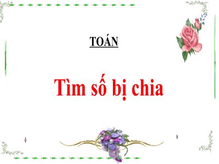 Bài giảng Toán Lớp 3 - Bài: Tìm số bị chia