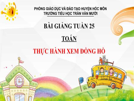 Bài giảng Toán Lớp 3 - Tuần 25, Bài: Thực hành xem đồng hồ - Trường Tiểu học Trần Văn Mười