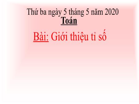 Bài giảng Toán Lớp 4 - Bài: Giới thiệu tỉ số - Năm học 2019-2020