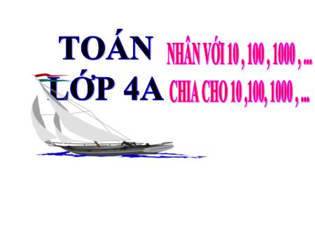 Bài giảng Toán Lớp 4 - Bài: Nhân với 10, 100, 1000,…Chia cho 10, 100, 1000,… Bài giảng Toán Lớp 4 - Bài: Nhân với 10, 100, 1000,…Chia cho 10, 100, 1000,…