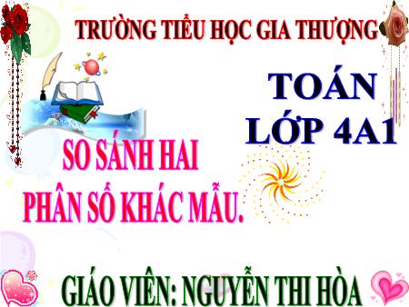 Bài giảng Toán Lớp 4 - Tuần 22, Bài: So sánh hai phân số khác mẫu - Nguyễn Thị Hòa Bài giảng Toán Lớp 4 - Tuần 22, Bài: So sánh hai phân số khác mẫu - Nguyễn Thị Hòa