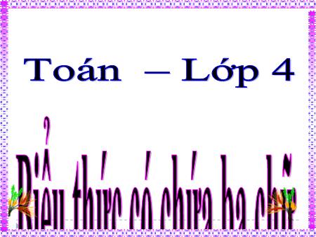 Bài giảng Toán Lớp 4 - Tuần 7, Bài: Biểu thức có chứa ba chữ Bài giảng Toán Lớp 4 - Tuần 7, Bài: Biểu thức có chứa ba chữ