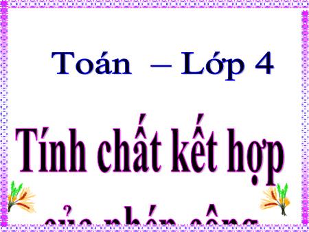 Bài giảng Toán Lớp 4 - Tuần 7, Bài: Tính chất kết hợp của phép cộng