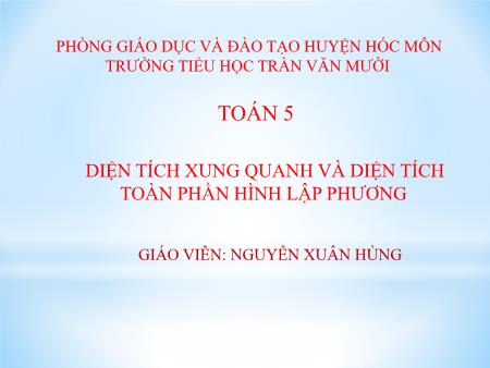 Bài giảng Toán Lớp 5 - Bài: Diện tích xung quanh và diện tích toàn phần hình lập phương - Năm học 2020-2021 - Nguyễn Xuân Hùng