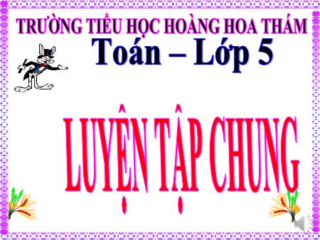 Bài giảng Toán Lớp 5 - Bài: Luyện tập chung - Trường Tiểu học Hoàng Hoa Thám
