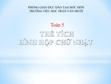 Bài giảng Toán Lớp 5 - Bài: Thể tích hình hộp chữ nhật - Trường Tiểu học Trần Văn Mười