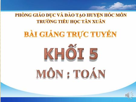 Bài giảng Toán Lớp 5 - Tiết 116, Bài: Luyện tập chung (Trang 123,124) - Trường Tiểu học Tân Xuân