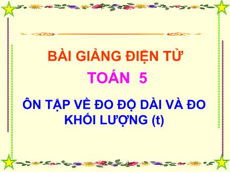 Bài giảng Toán Lớp 5 - Tuần 29, Bài: Ôn tập về đo độ dài và đo khối lượng (Tiếp theo)