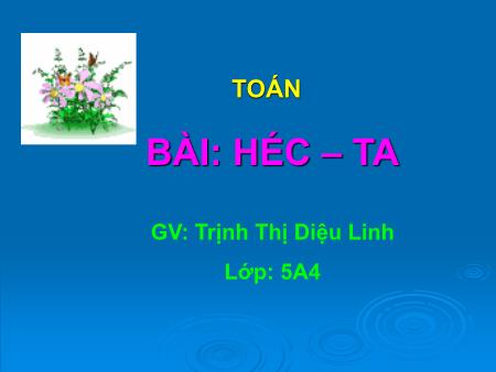 Bài giảng Toán Lớp 5 - Tuần 6, Bài: Héc-ta - Trịnh Thị Diệu Linh