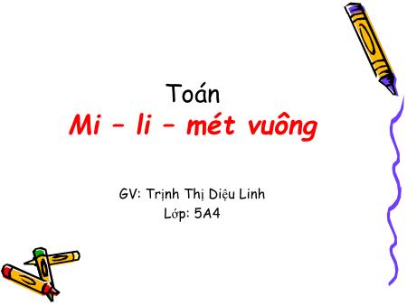 Bài giảng Toán Lớp 5 - Tuần 6, Bài: Mi-li-mét vuông. Bảng đơn vị đo diện tích - Năm học 2016-2017 - Trịnh Thị Diệu Linh