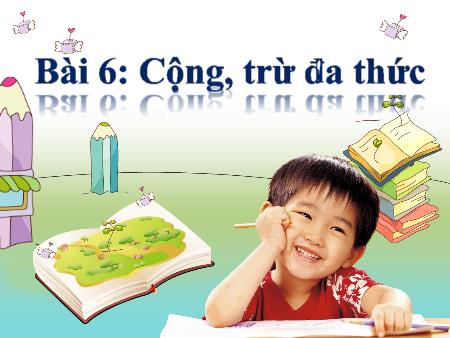 Bài giảng Toán Lớp 7 - Bài 6: Cộng, trừ đa thức