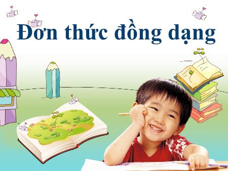 Bài giảng Toán Lớp 7 - Bài: Đơn thức đồng dạng