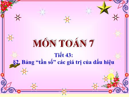 Bài giảng Toán Lớp 7 - Tiết 43, Bài 2: Bảng “tần số” các giá trị của dấu hiệu