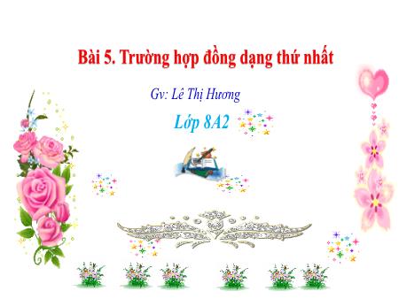 Bài giảng Toán Lớp 8 - Bài 5: Trường hợp đồng dạng thứ nhất - Lê Thị Hương