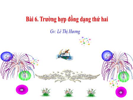 Bài giảng Toán Lớp 8 - Bài 6: Trường hợp đồng dạng thứ hai - Lê Thị Hương