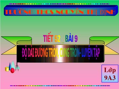 Bài giảng Toán Lớp 9 - Tiết 52, Bài 9: Độ dài đường tròn, cung tròn. Luyện tập - Trường THCS Nguyễn Thị Định