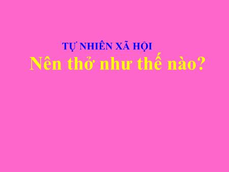 Bài giảng Tự nhiên và xã hội Lớp 3 - Tuần 1, Bài: Nên thở như thế nào
