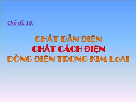 Bài giảng Vật lí Lớp 7 - Chủ đề 18: Chất dẫn điện chất cách điện dòng điện trong kim loại