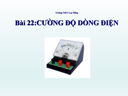 Bài giảng Vật lý 7 - Bài 22: Cường độ dòng điện - Trường THCS Lạc Hồng