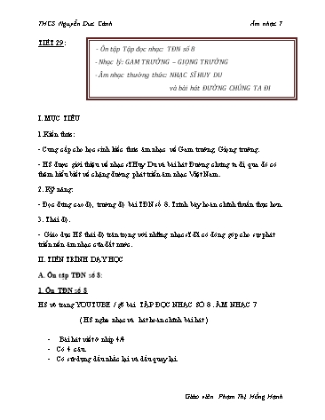 Giáo án Âm nhạc Lớp 7 - Tiết 29: Ôn tập Tập đọc nhạc TĐN số 8. Nhạc lý Gam trưởng, giọng trưởng. Âm nhạc thường thức Nhạc sĩ Huy Du và bài hát Đường chúng ta đi - Phạm Thị Hồng Hạnh