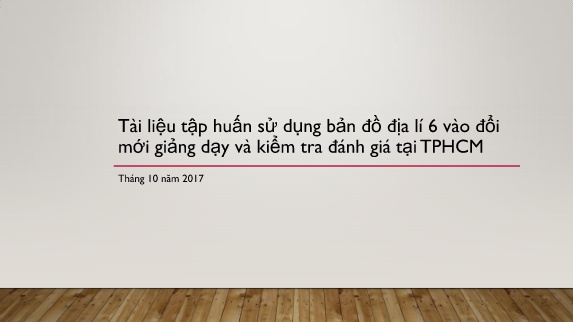 Tài liệu Tập huấn Sử dụng bản đồ địa lí 6 vào đổi mới giảng dạy và kiểm tra đánh giá tại TPHCM