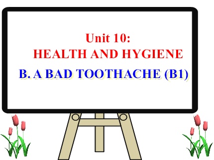 Bài giảng Tiếng Anh 7 - Unit 10: Health and hygiene - Part B: A bad toothache (B1)